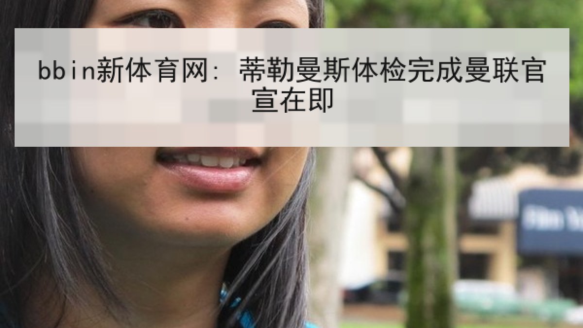 bbin新体育网: 蒂勒曼斯体检完成曼联官宣在即 bbin新体育网: 蒂勒曼斯体检完成曼联官宣在即