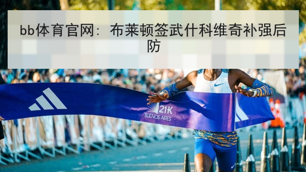 bb体育官网: 布莱顿签武什科维奇补强后防 bb体育官网: 布莱顿签武什科维奇补强后防