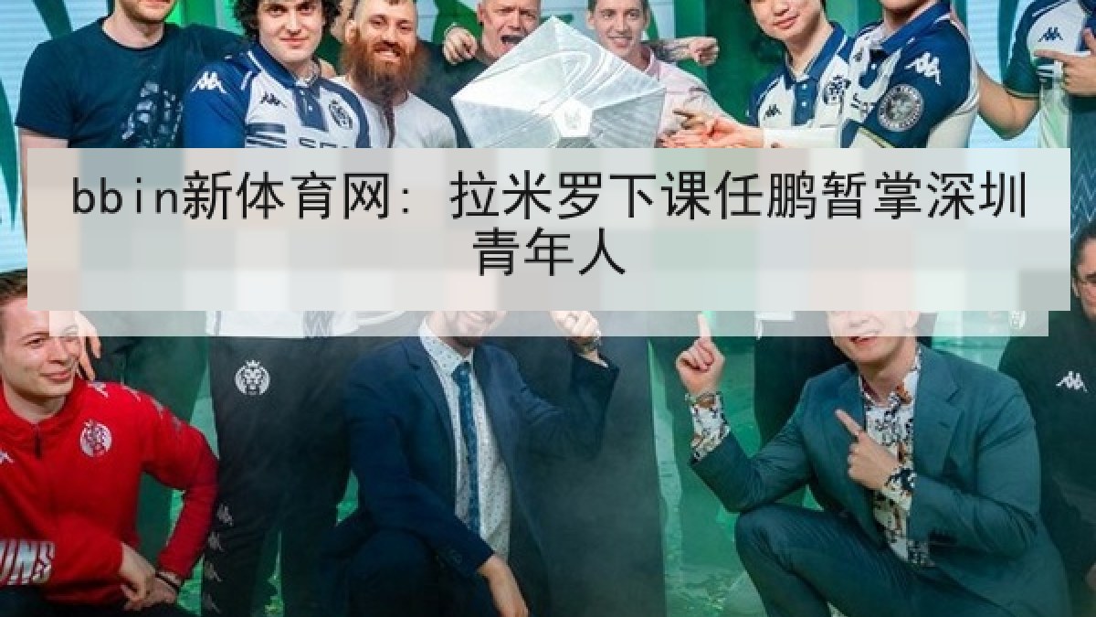 bbin新体育网: 拉米罗下课任鹏暂掌深圳青年人 bbin新体育网: 拉米罗下课任鹏暂掌深圳青年人